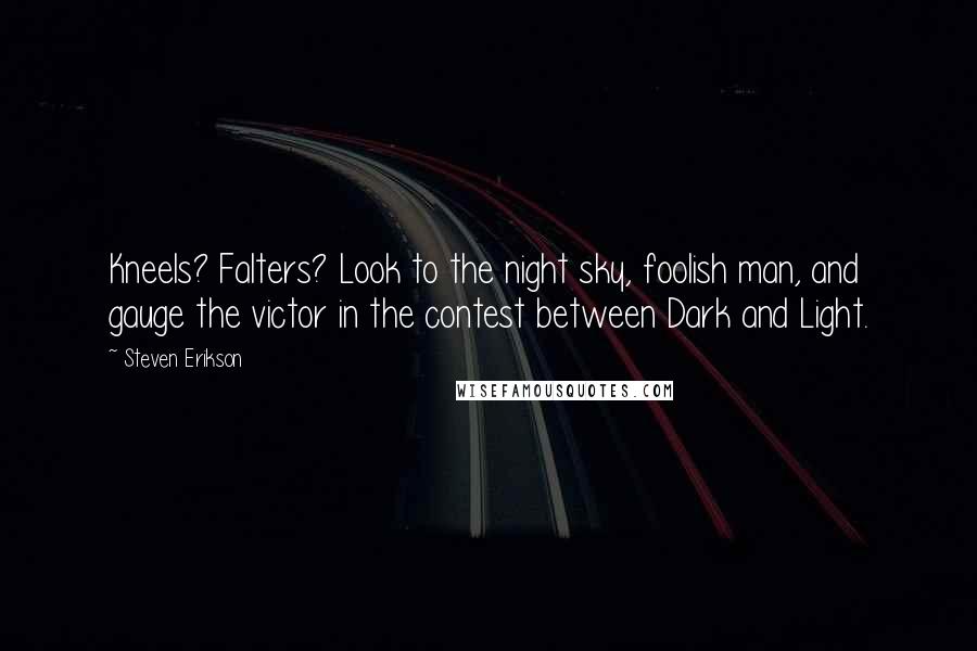 Steven Erikson Quotes: Kneels? Falters? Look to the night sky, foolish man, and gauge the victor in the contest between Dark and Light.