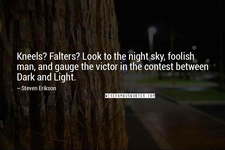 Steven Erikson Quotes: Kneels? Falters? Look to the night sky, foolish man, and gauge the victor in the contest between Dark and Light.