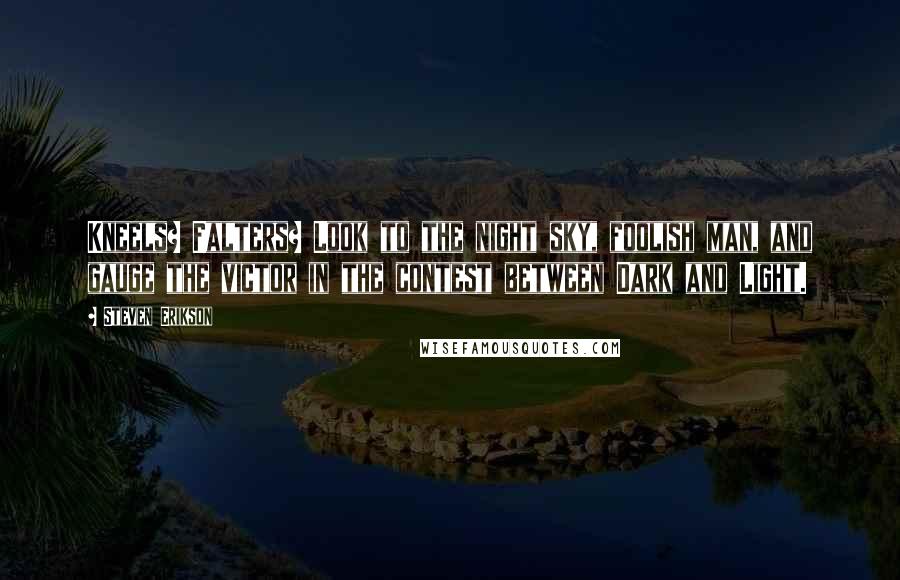 Steven Erikson Quotes: Kneels? Falters? Look to the night sky, foolish man, and gauge the victor in the contest between Dark and Light.