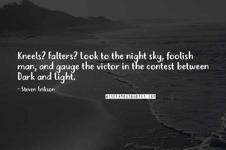 Steven Erikson Quotes: Kneels? Falters? Look to the night sky, foolish man, and gauge the victor in the contest between Dark and Light.