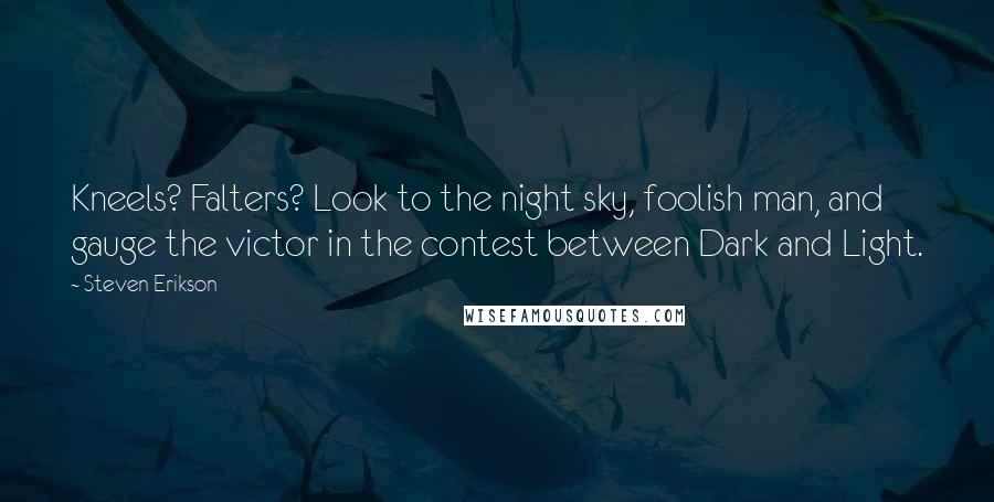 Steven Erikson Quotes: Kneels? Falters? Look to the night sky, foolish man, and gauge the victor in the contest between Dark and Light.
