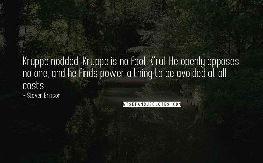 Steven Erikson Quotes: Kruppe nodded. Kruppe is no fool, K'rul. He openly opposes no one, and he finds power a thing to be avoided at all costs.