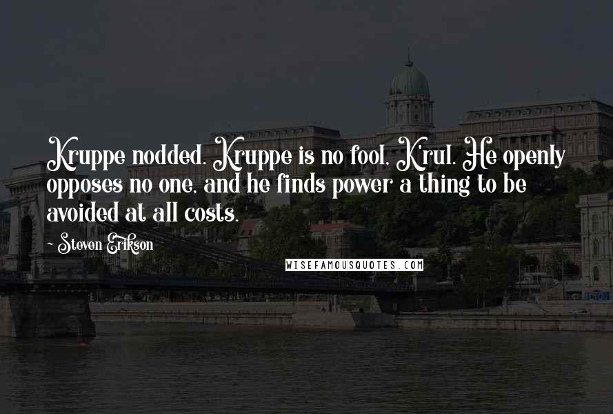 Steven Erikson Quotes: Kruppe nodded. Kruppe is no fool, K'rul. He openly opposes no one, and he finds power a thing to be avoided at all costs.