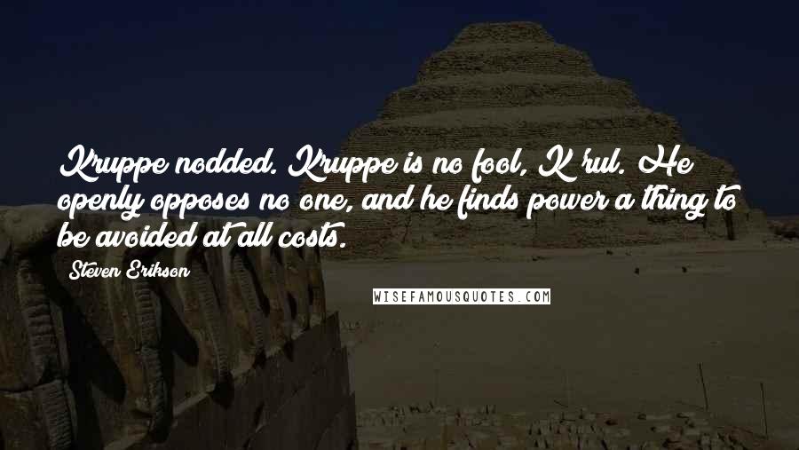 Steven Erikson Quotes: Kruppe nodded. Kruppe is no fool, K'rul. He openly opposes no one, and he finds power a thing to be avoided at all costs.