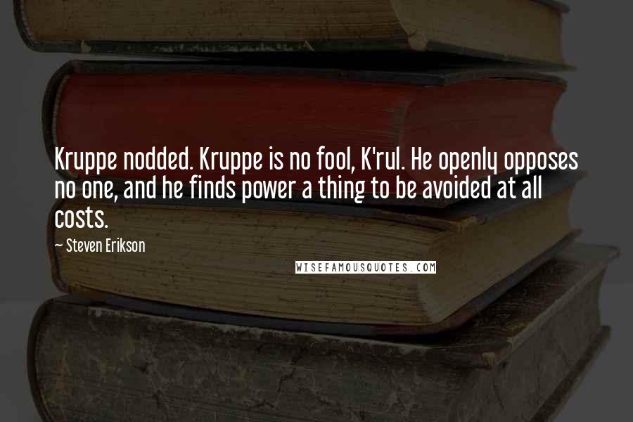 Steven Erikson Quotes: Kruppe nodded. Kruppe is no fool, K'rul. He openly opposes no one, and he finds power a thing to be avoided at all costs.