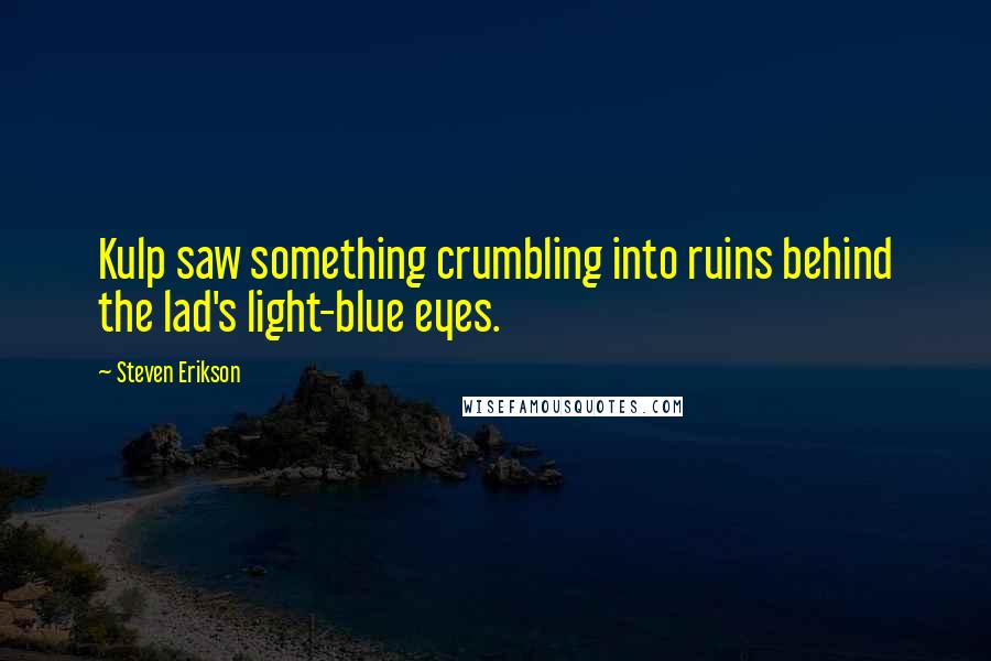 Steven Erikson Quotes: Kulp saw something crumbling into ruins behind the lad's light-blue eyes.