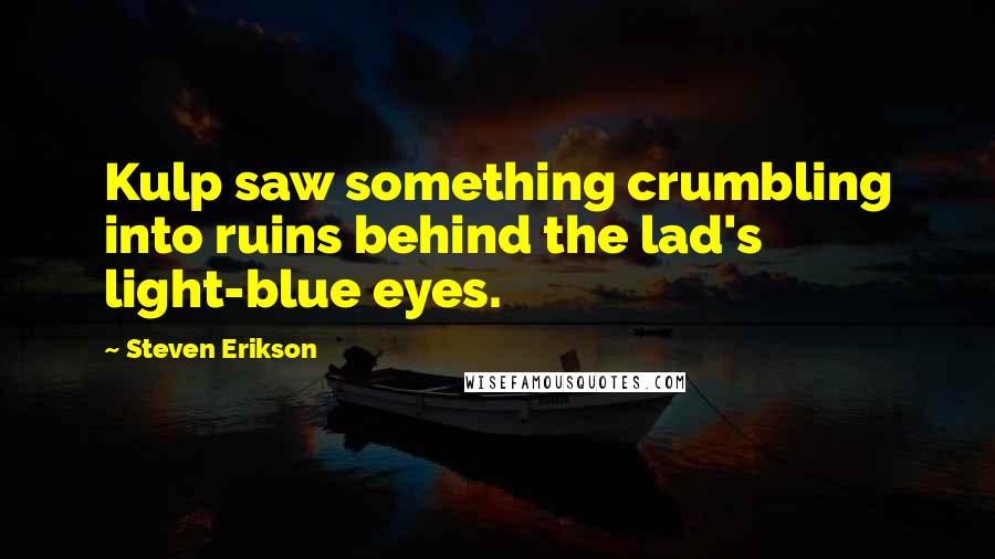 Steven Erikson Quotes: Kulp saw something crumbling into ruins behind the lad's light-blue eyes.