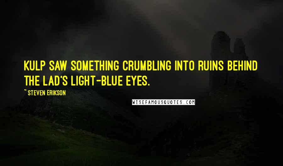 Steven Erikson Quotes: Kulp saw something crumbling into ruins behind the lad's light-blue eyes.