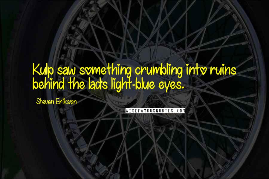 Steven Erikson Quotes: Kulp saw something crumbling into ruins behind the lad's light-blue eyes.