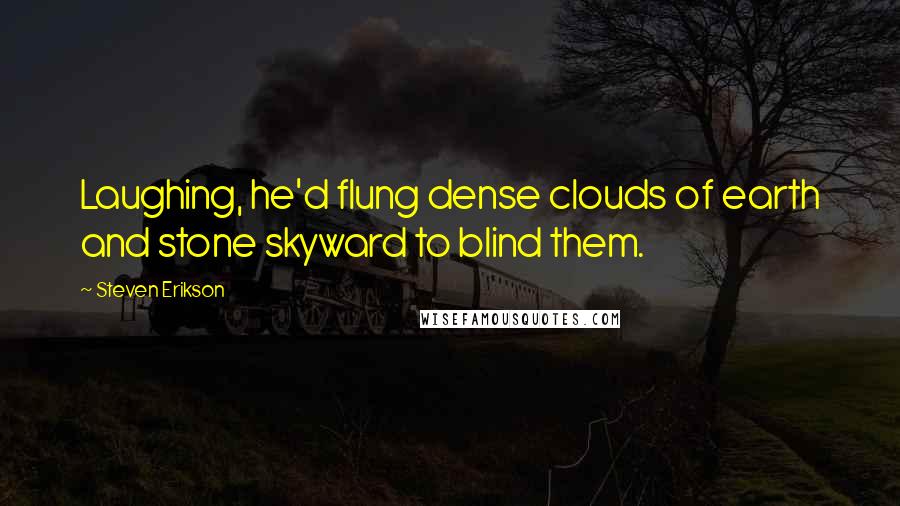Steven Erikson Quotes: Laughing, he'd flung dense clouds of earth and stone skyward to blind them.