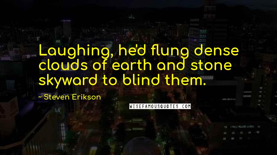 Steven Erikson Quotes: Laughing, he'd flung dense clouds of earth and stone skyward to blind them.