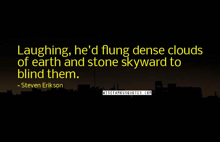 Steven Erikson Quotes: Laughing, he'd flung dense clouds of earth and stone skyward to blind them.