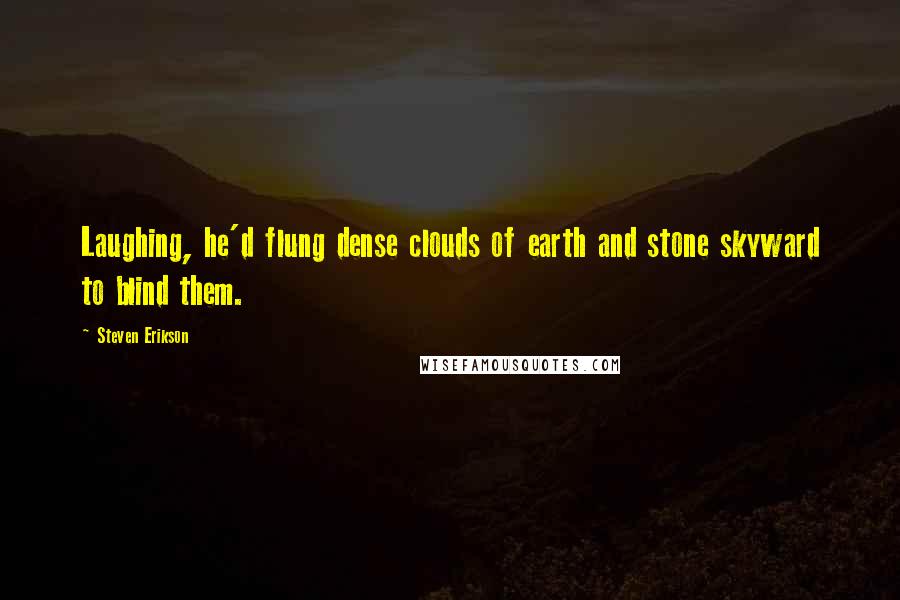 Steven Erikson Quotes: Laughing, he'd flung dense clouds of earth and stone skyward to blind them.
