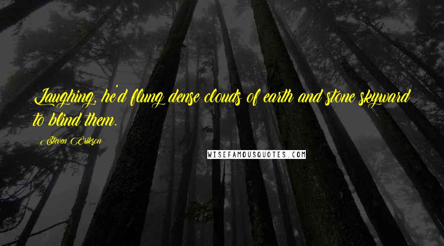 Steven Erikson Quotes: Laughing, he'd flung dense clouds of earth and stone skyward to blind them.