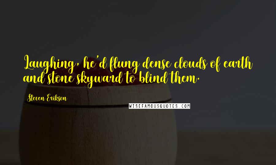 Steven Erikson Quotes: Laughing, he'd flung dense clouds of earth and stone skyward to blind them.
