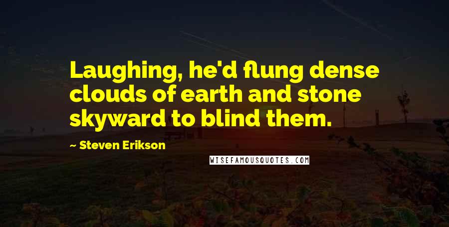Steven Erikson Quotes: Laughing, he'd flung dense clouds of earth and stone skyward to blind them.