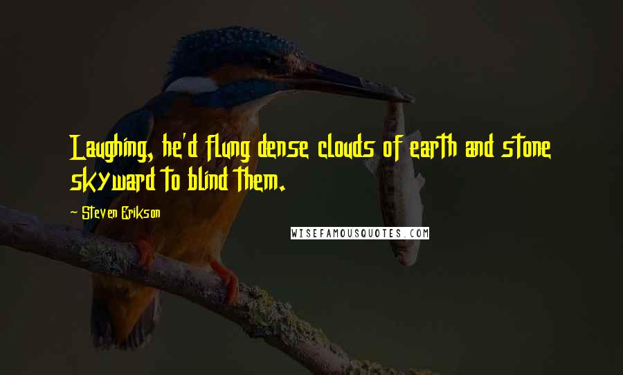 Steven Erikson Quotes: Laughing, he'd flung dense clouds of earth and stone skyward to blind them.