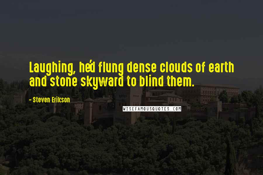 Steven Erikson Quotes: Laughing, he'd flung dense clouds of earth and stone skyward to blind them.
