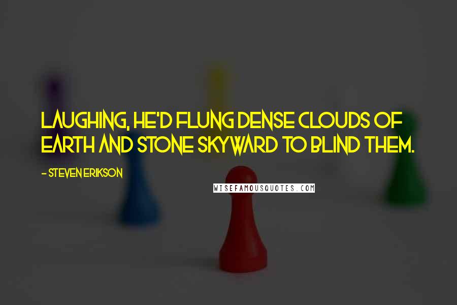 Steven Erikson Quotes: Laughing, he'd flung dense clouds of earth and stone skyward to blind them.