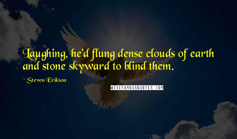 Steven Erikson Quotes: Laughing, he'd flung dense clouds of earth and stone skyward to blind them.