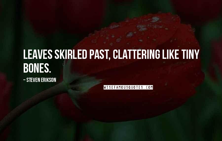 Steven Erikson Quotes: Leaves skirled past, clattering like tiny bones.