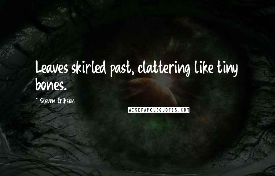 Steven Erikson Quotes: Leaves skirled past, clattering like tiny bones.