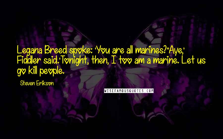 Steven Erikson Quotes: Legana Breed spoke: 'You are all marines?''Aye,' Fiddler said.'Tonight, then, I too am a marine. Let us go kill people.