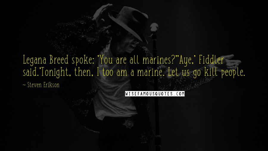 Steven Erikson Quotes: Legana Breed spoke: 'You are all marines?''Aye,' Fiddler said.'Tonight, then, I too am a marine. Let us go kill people.