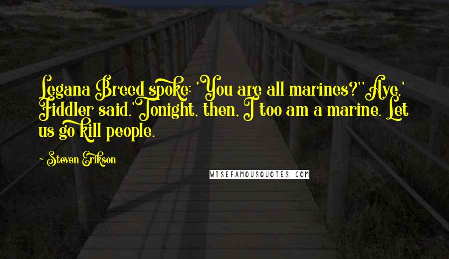 Steven Erikson Quotes: Legana Breed spoke: 'You are all marines?''Aye,' Fiddler said.'Tonight, then, I too am a marine. Let us go kill people.