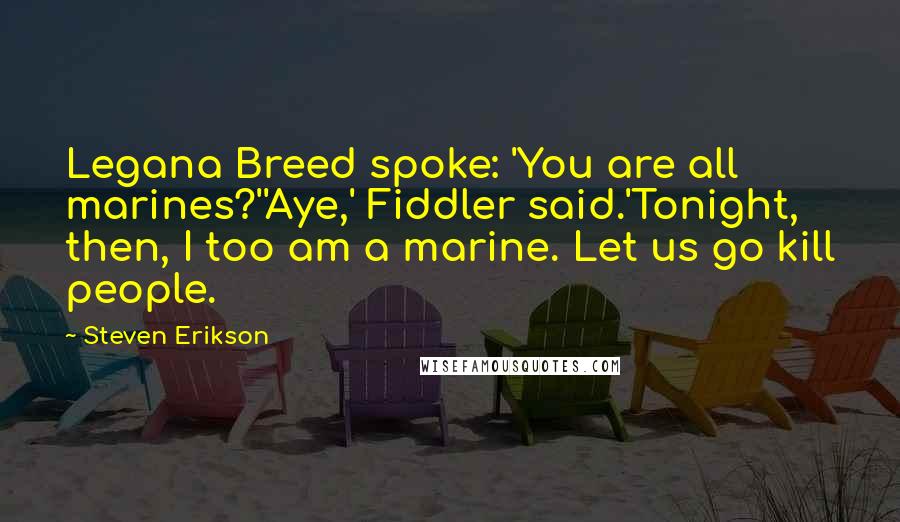 Steven Erikson Quotes: Legana Breed spoke: 'You are all marines?''Aye,' Fiddler said.'Tonight, then, I too am a marine. Let us go kill people.