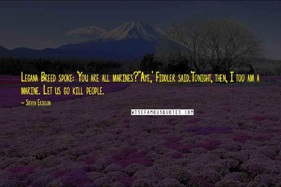 Steven Erikson Quotes: Legana Breed spoke: 'You are all marines?''Aye,' Fiddler said.'Tonight, then, I too am a marine. Let us go kill people.