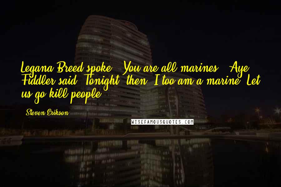 Steven Erikson Quotes: Legana Breed spoke: 'You are all marines?''Aye,' Fiddler said.'Tonight, then, I too am a marine. Let us go kill people.