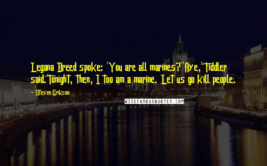 Steven Erikson Quotes: Legana Breed spoke: 'You are all marines?''Aye,' Fiddler said.'Tonight, then, I too am a marine. Let us go kill people.