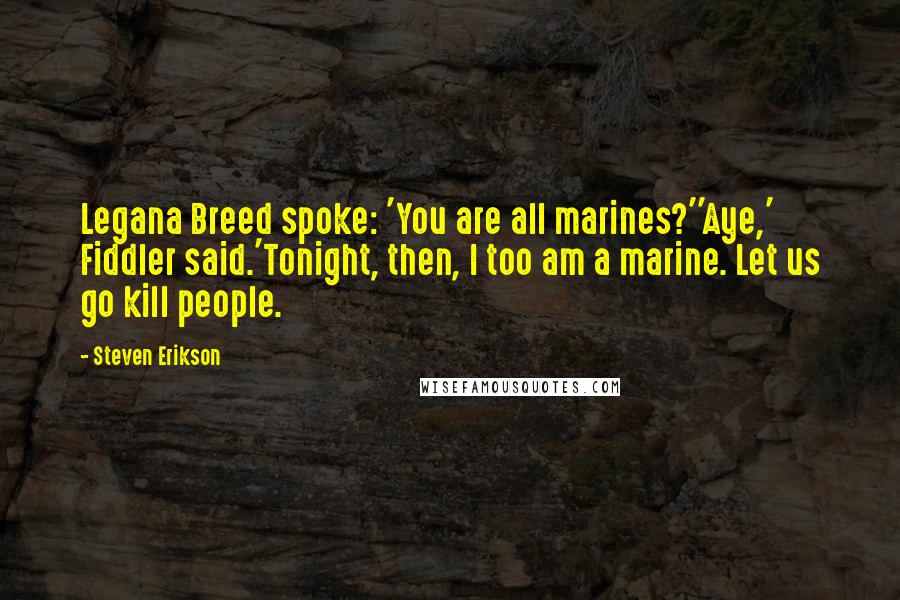 Steven Erikson Quotes: Legana Breed spoke: 'You are all marines?''Aye,' Fiddler said.'Tonight, then, I too am a marine. Let us go kill people.