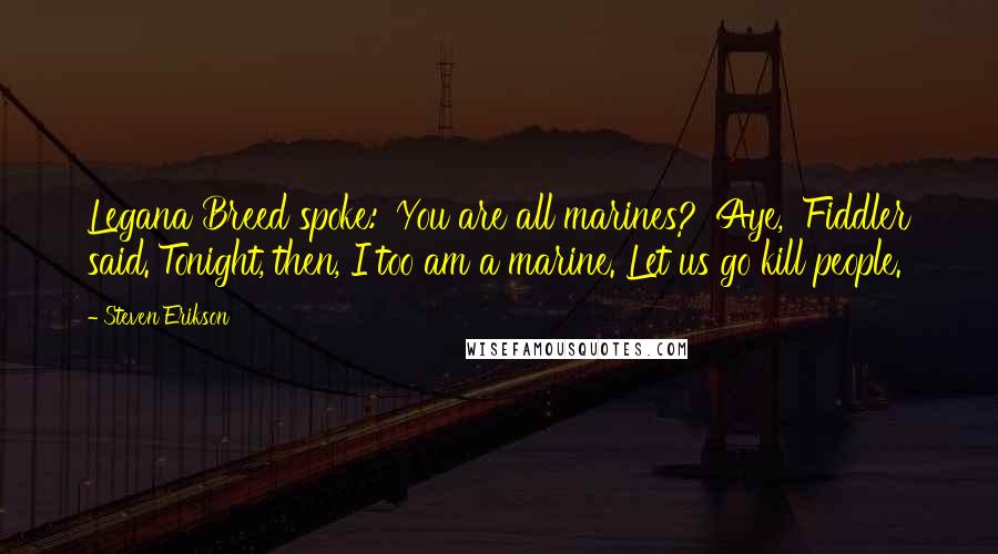 Steven Erikson Quotes: Legana Breed spoke: 'You are all marines?''Aye,' Fiddler said.'Tonight, then, I too am a marine. Let us go kill people.