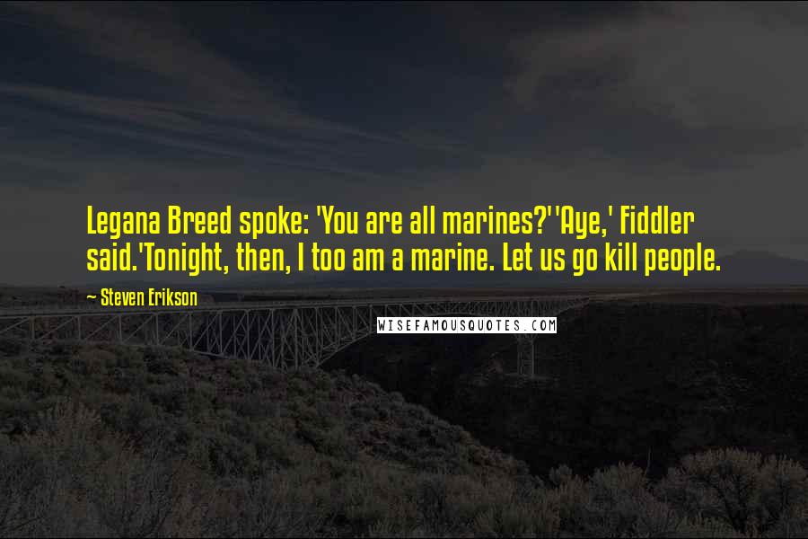 Steven Erikson Quotes: Legana Breed spoke: 'You are all marines?''Aye,' Fiddler said.'Tonight, then, I too am a marine. Let us go kill people.