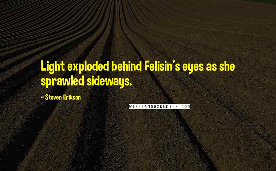 Steven Erikson Quotes: Light exploded behind Felisin's eyes as she sprawled sideways.