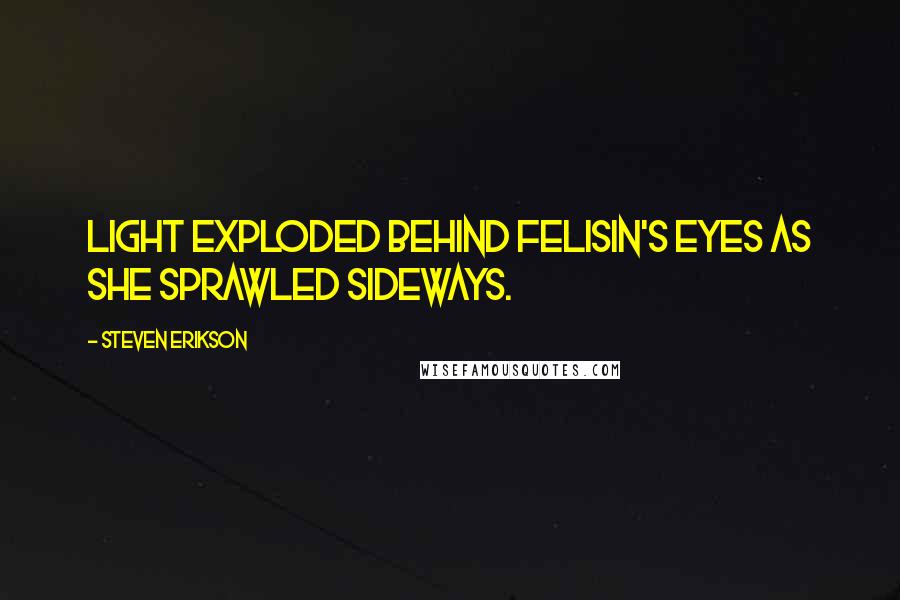 Steven Erikson Quotes: Light exploded behind Felisin's eyes as she sprawled sideways.