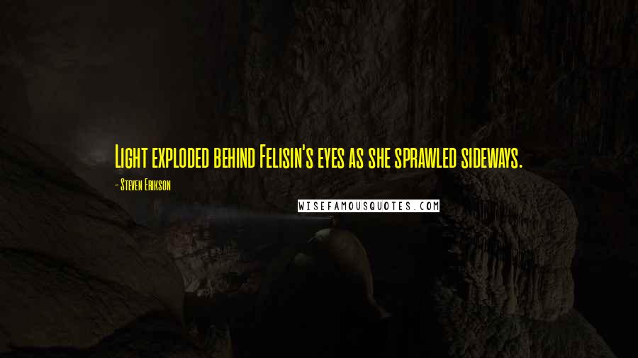 Steven Erikson Quotes: Light exploded behind Felisin's eyes as she sprawled sideways.