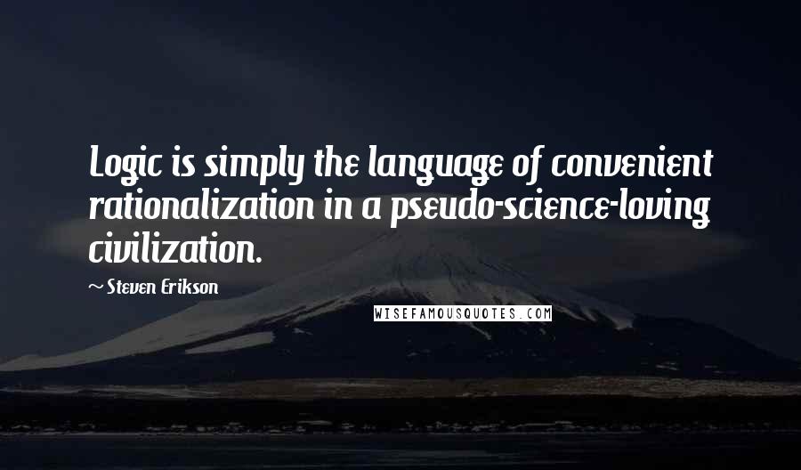 Steven Erikson Quotes: Logic is simply the language of convenient rationalization in a pseudo-science-loving civilization.