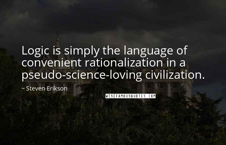 Steven Erikson Quotes: Logic is simply the language of convenient rationalization in a pseudo-science-loving civilization.