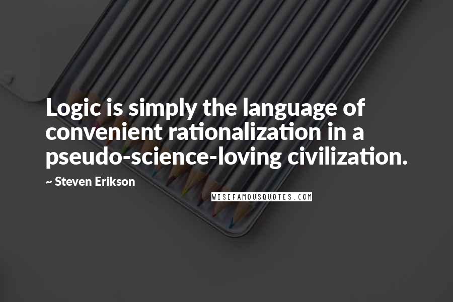 Steven Erikson Quotes: Logic is simply the language of convenient rationalization in a pseudo-science-loving civilization.