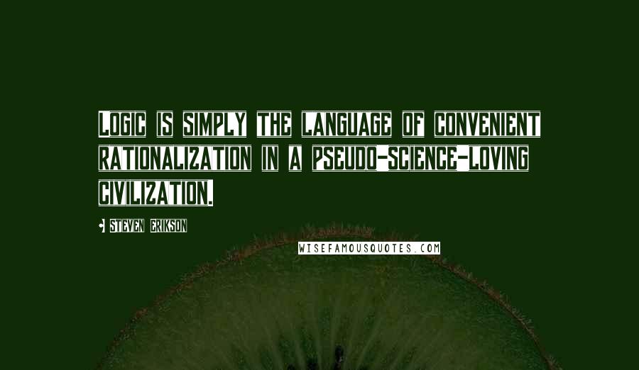 Steven Erikson Quotes: Logic is simply the language of convenient rationalization in a pseudo-science-loving civilization.