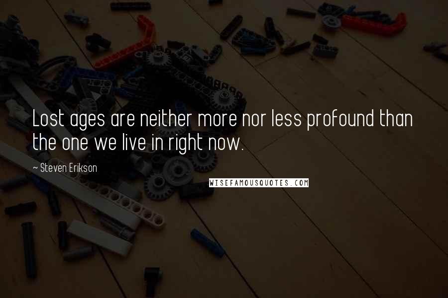 Steven Erikson Quotes: Lost ages are neither more nor less profound than the one we live in right now.