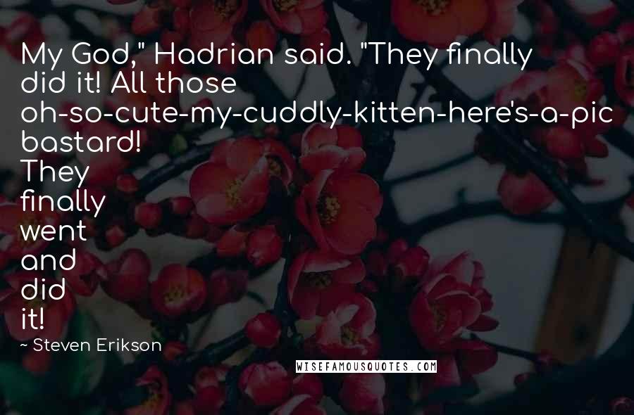 Steven Erikson Quotes: My God," Hadrian said. "They finally did it! All those oh-so-cute-my-cuddly-kitten-here's-a-pic bastard! They finally went and did it!