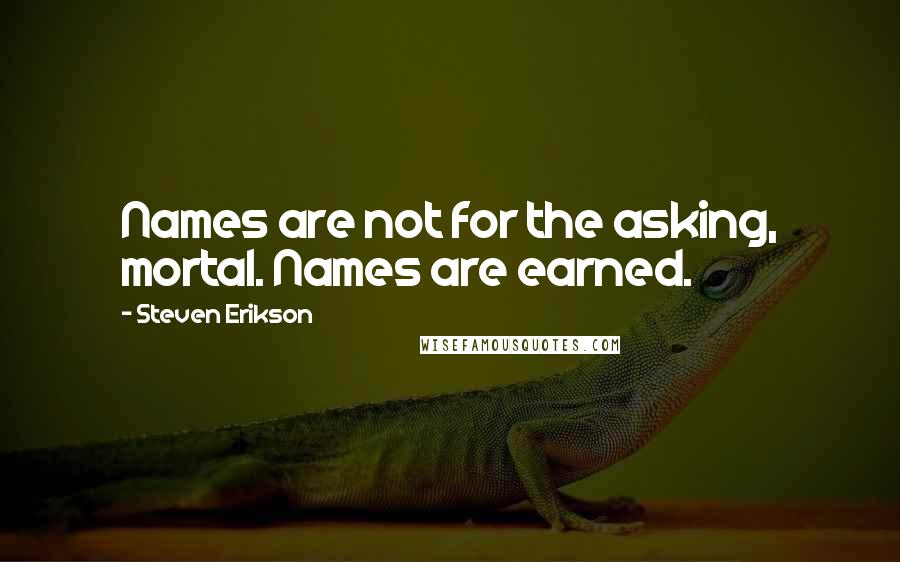 Steven Erikson Quotes: Names are not for the asking, mortal. Names are earned.