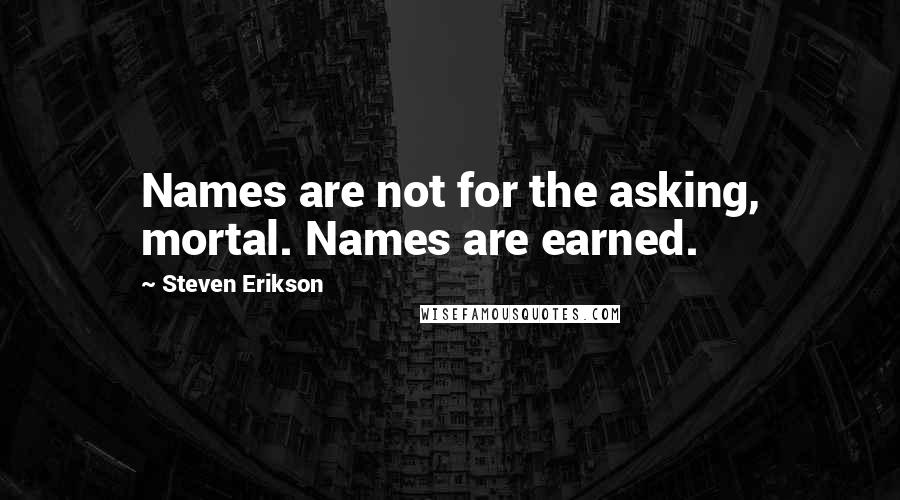 Steven Erikson Quotes: Names are not for the asking, mortal. Names are earned.