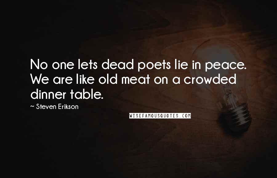 Steven Erikson Quotes: No one lets dead poets lie in peace. We are like old meat on a crowded dinner table.