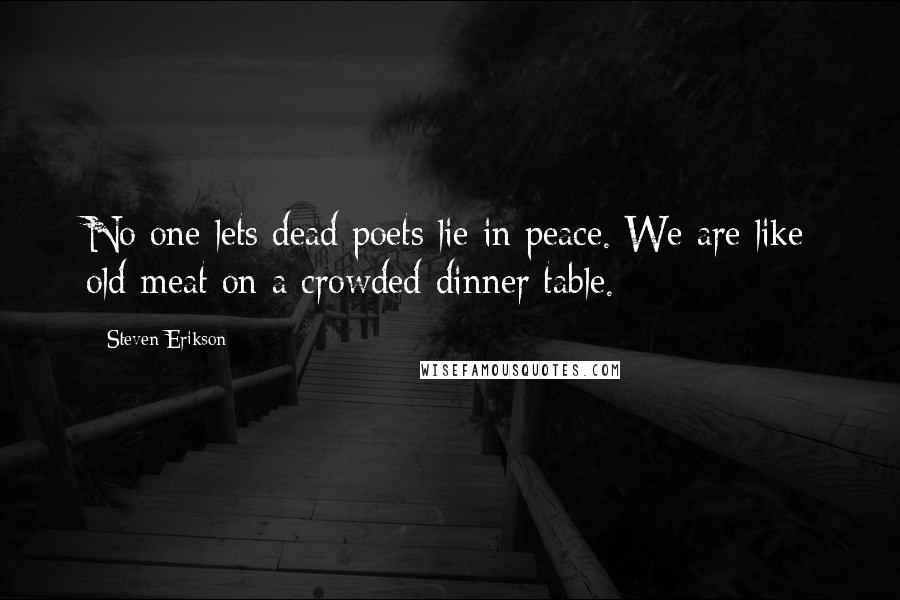 Steven Erikson Quotes: No one lets dead poets lie in peace. We are like old meat on a crowded dinner table.