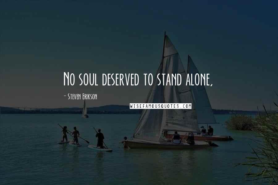 Steven Erikson Quotes: No soul deserved to stand alone,